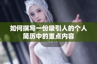 如何撰写一份吸引人的个人简历中的重点内容