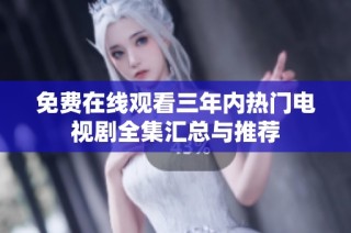 免费在线观看三年内热门电视剧全集汇总与推荐
