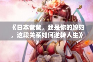 《日本爸爸，我是你的媳妇，这段关系如何逆转人生》