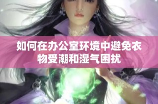 如何在办公室环境中避免衣物受潮和湿气困扰