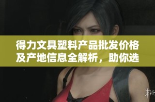 得力文具塑料产品批发价格及产地信息全解析，助你选择优质文具资源