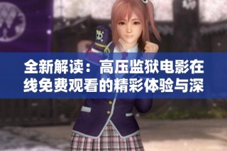 全新解读：高压监狱电影在线免费观看的精彩体验与深刻意义