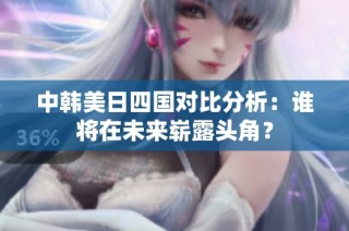 中韩美日四国对比分析：谁将在未来崭露头角？