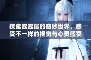 探索涩涩屋的奇妙世界，感受不一样的视觉与心灵盛宴