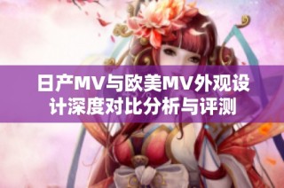 日产MV与欧美MV外观设计深度对比分析与评测
