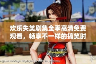 欢乐失笑剧集全季高清免费观看，畅享不一样的搞笑时光