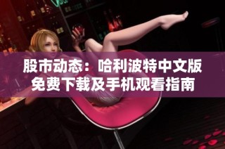 股市动态：哈利波特中文版免费下载及手机观看指南
