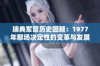 瑞典军营历史回顾：1977年那场决定性的变革与发展