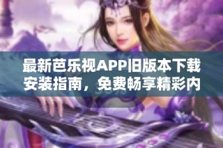 最新芭乐视APP旧版本下载安装指南，免费畅享精彩内容技巧解析