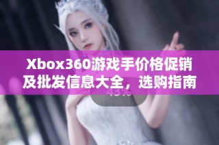 Xbox360游戏手价格促销及批发信息大全，选购指南分享