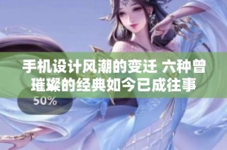 手机设计风潮的变迁 六种曾璀璨的经典如今已成往事