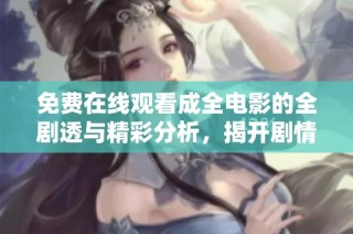 免费在线观看成全电影的全剧透与精彩分析，揭开剧情背后的秘密与亮点