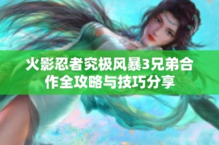 火影忍者究极风暴3兄弟合作全攻略与技巧分享