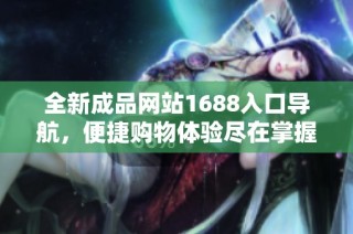 全新成品网站1688入口导航，便捷购物体验尽在掌握中