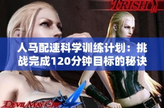 人马配速科学训练计划：挑战完成120分钟目标的秘诀
