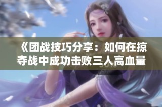 《团战技巧分享：如何在掠夺战中成功击败三人高血量敌人》