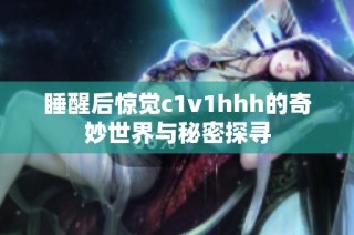 睡醒后惊觉c1v1hhh的奇妙世界与秘密探寻