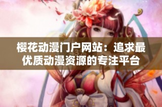 樱花动漫门户网站：追求最优质动漫资源的专注平台