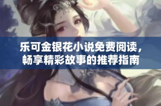 乐可金银花小说免费阅读，畅享精彩故事的推荐指南
