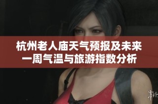 杭州老人庙天气预报及未来一周气温与旅游指数分析