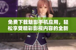 免费下载魅影手机应用，轻松享受精彩影视内容的全新体验
