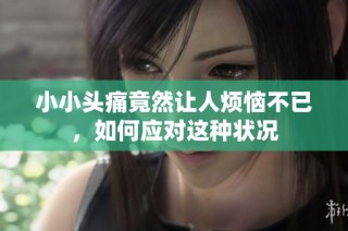 小小头痛竟然让人烦恼不已，如何应对这种状况