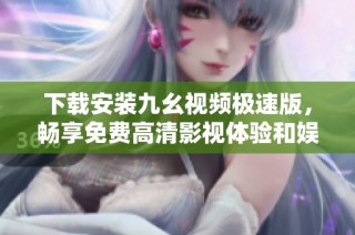 下载安装九幺视频极速版，畅享免费高清影视体验和娱乐内容