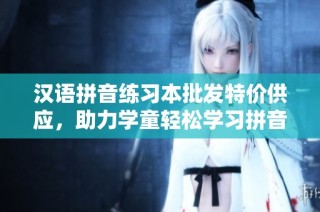 汉语拼音练习本批发特价供应，助力学童轻松学习拼音