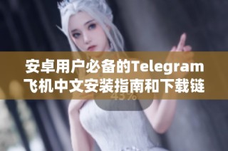 安卓用户必备的Telegram飞机中文安装指南和下载链接