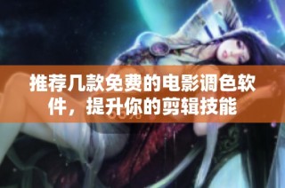 推荐几款免费的电影调色软件，提升你的剪辑技能