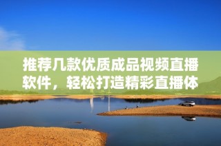 推荐几款优质成品视频直播软件，轻松打造精彩直播体验