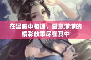 在温暖中相遇，爱意满满的精彩故事尽在其中