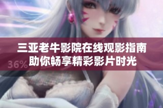 三亚老牛影院在线观影指南 助你畅享精彩影片时光
