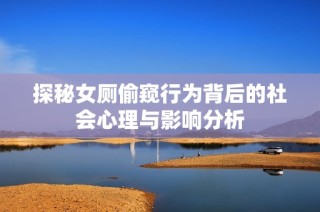 探秘女厕偷窥行为背后的社会心理与影响分析
