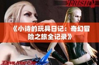 《小诗的玩具日记：奇幻冒险之旅全记录》