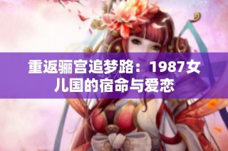 重返骊宫追梦路：1987女儿国的宿命与爱恋