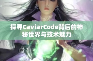 探寻CaviarCode背后的神秘世界与技术魅力