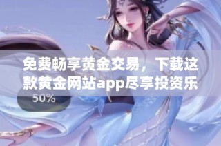 免费畅享黄金交易，下载这款黄金网站app尽享投资乐趣