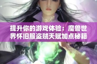 提升你的游戏体验：魔兽世界怀旧服盗贼天赋加点秘籍分享