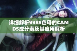 详细解析9988色母的CAMDS成分表及其应用解析