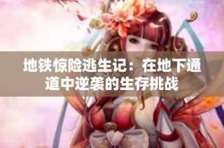 地铁惊险逃生记：在地下通道中逆袭的生存挑战