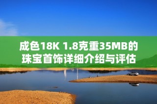成色18K 1.8克重35MB的珠宝首饰详细介绍与评估