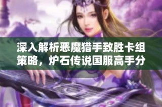 深入解析恶魔猎手致胜卡组策略，炉石传说国服高手分享秘籍