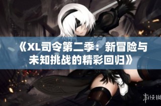 《XL司令第二季：新冒险与未知挑战的精彩回归》