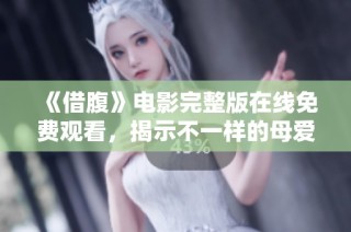 《借腹》电影完整版在线免费观看，揭示不一样的母爱故事