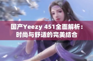 国产Yeezy 451全面解析：时尚与舒适的完美结合
