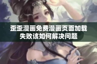 歪歪漫画免费漫画页面加载失败该如何解决问题