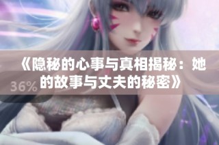 《隐秘的心事与真相揭秘：她的故事与丈夫的秘密》