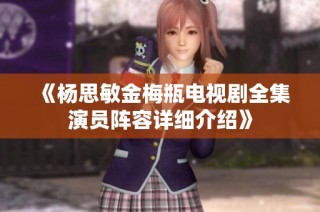《杨思敏金梅瓶电视剧全集演员阵容详细介绍》