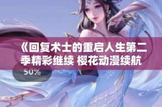 《回复术士的重启人生第二季精彩继续 樱花动漫续航新篇》